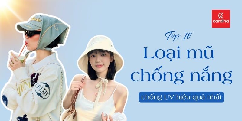 TOP 10+ LOẠI MŨ CHỐNG NẮNG HOT NHẤT HIỆN NAY - CHỐNG UV HIỆU QUẢ