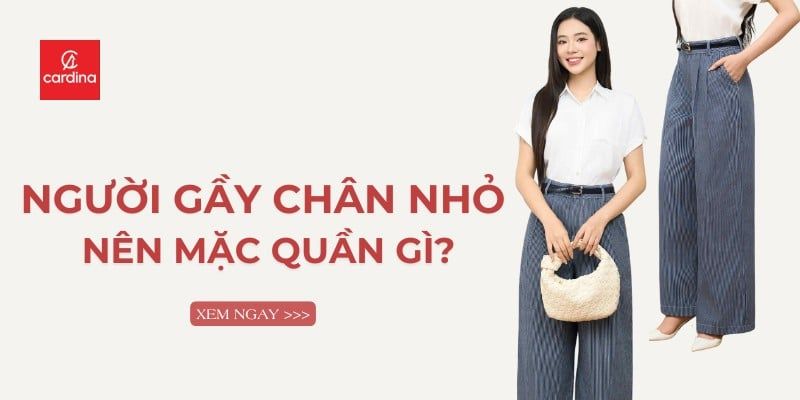 Người Gầy Chân Nhỏ Nên Mặc Quần Gì? Tuyệt Chiêu Chọn Đồ Hack Dáng Đỉnh Cao