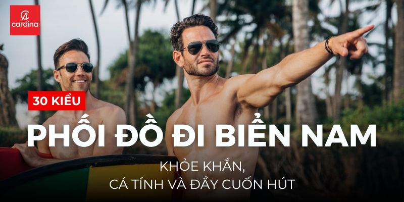 Tổng hợp 30 kiểu phối đồ đi biển nam khỏe khắn, cá tính và đầy cuốn hút