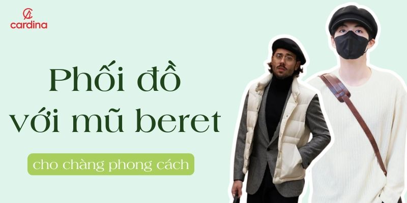 Bí kíp phối đồ với mũ beret nam cho chàng thêm lịch lãm, phong cách