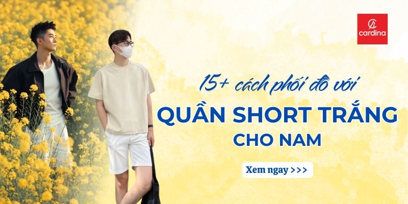 15+ Cách Phối Đồ Với Quần Short Trắng Nam Lịch Lãm, Chuẩn Men Nhất