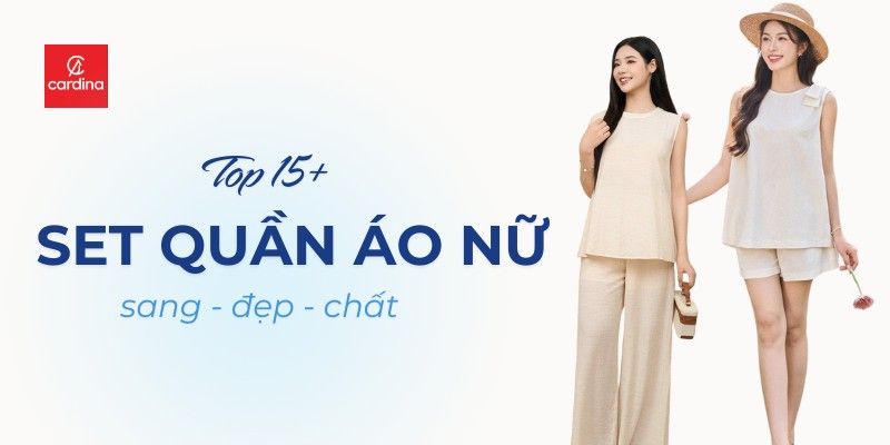 Top 15+ Set Quần Áo Nữ Đẹp Chất, Đốn Tim Phái Đẹp Hè 2025