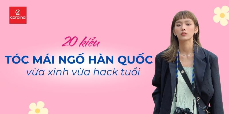 20 Kiểu Tóc Mái Ngố Hàn Quốc Vừa Xinh Vừa Hack Tuổi Cực Đỉnh