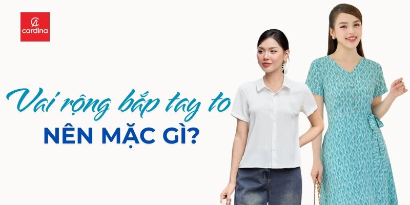 Vai Rộng Bắp Tay To Nên Mặc Gì? 15 Cách Trang Giúp Thon Gọn