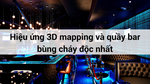 HIỆU ỨNG 3D MAPPING VÀ QUẦY BAR BÙNG CHÁY ĐỘC LẠ