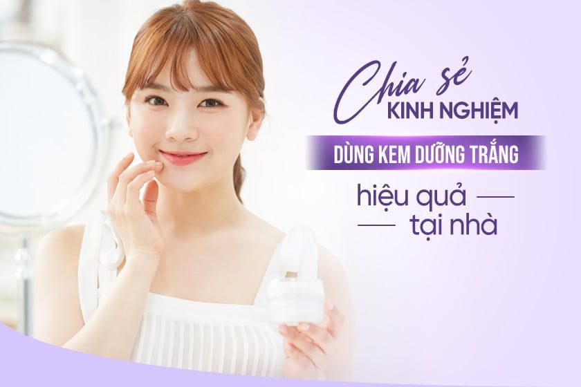 Chia sẻ kinh nghiệm dùng kem dưỡng trắng da hiệu quả tại nhà