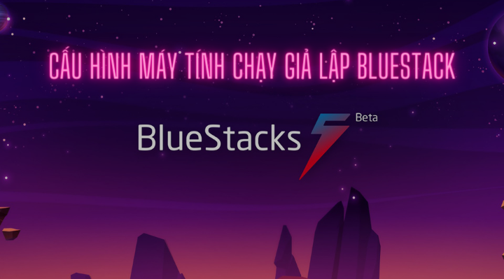 Cấu hình máy tính chạy giả lập Bluestacks