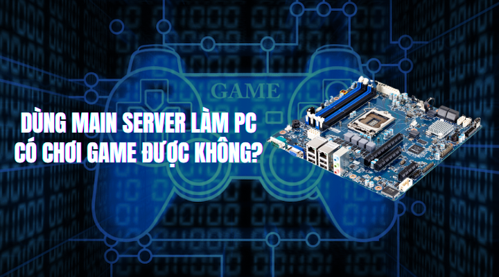 Dùng main server làm PC có chơi game được không?