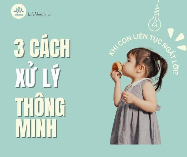 CON LIÊN TỤC NGẮT LỜI? ĐÂY LÀ 3 CÁCH XỬ LÝ THÔNG MINH