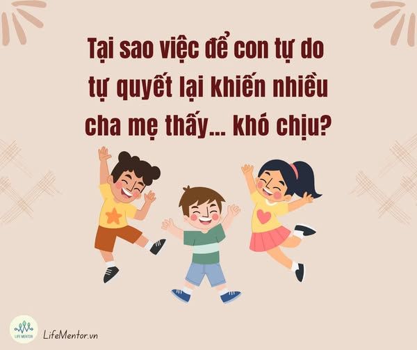 TẠI SAO VIỆC ĐỂ CON TỰ DO TỰ QUYẾT LẠI KHIẾN NHIỀU CHA MẸ THẤY… KHÓ CHỊU?