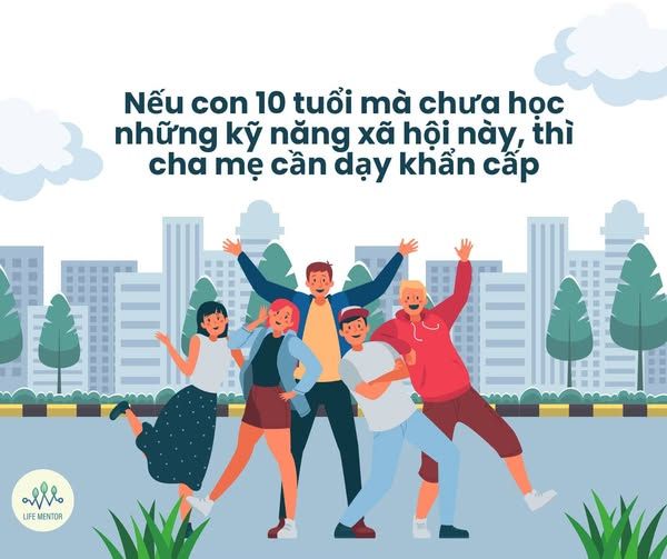 NẾU CON 10 TUỔI MÀ CHƯA HỌC NHỮNG KỸ NĂNG XÃ HỘI NÀY, THÌ CHA MẸ CẦN DẠY KHẨN CẤP