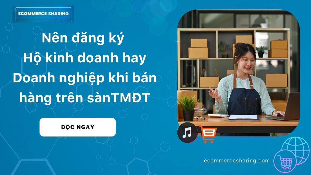 So sánh Hộ kinh doanh và Doanh nghiệp khi bán hàng Shopee, TikTok (Thương mại điện tử)