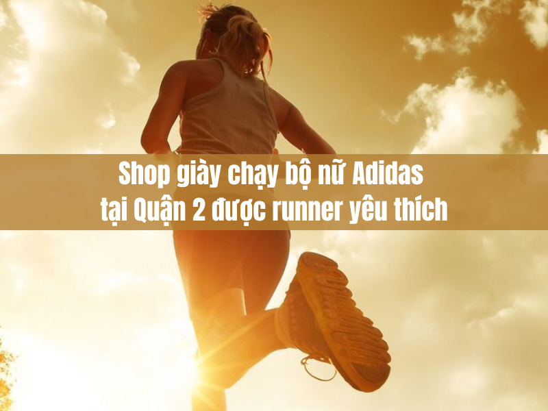 Shop giày chạy bộ nữ Adidas tại Quận 2 được runner yêu thích