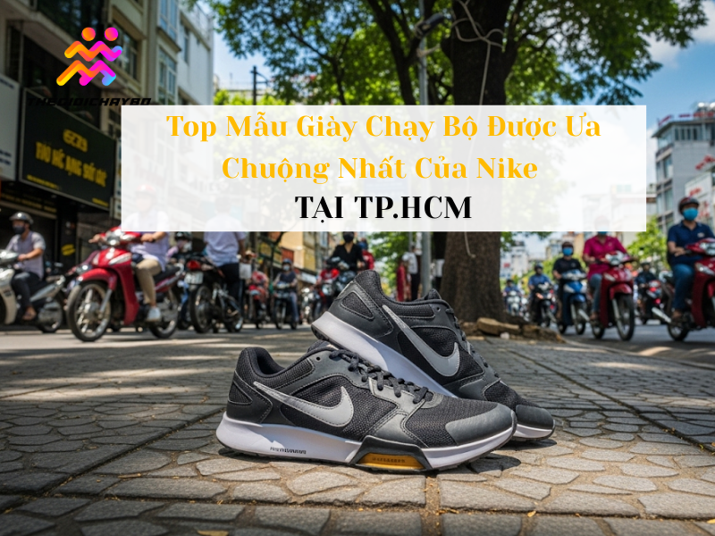 Top Mẫu Giày Chạy Bộ Được Ưa Chuộng Nhất Của Nike Tại TP.HCM