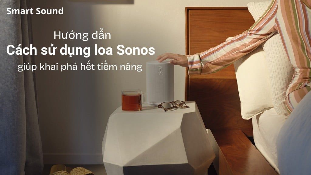 Hướng dẫn cách sử dụng loa Sonos giúp khai phá hết tiềm năng