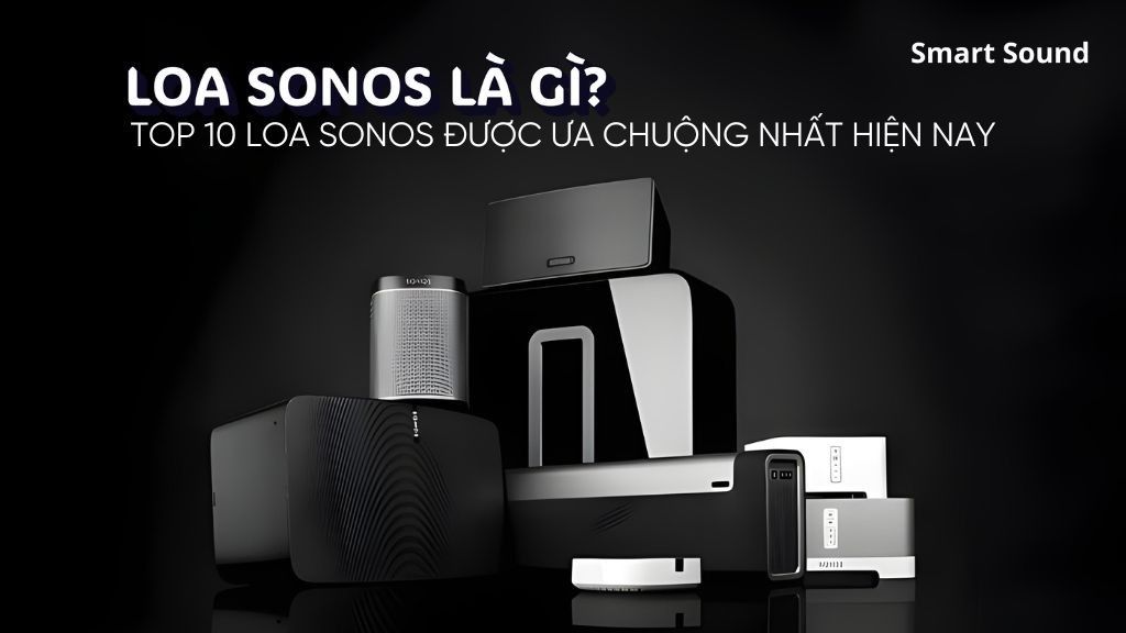 Loa Sonos là gì? Top 10 loa Sonos được ưa chuộng nhất hiện nay