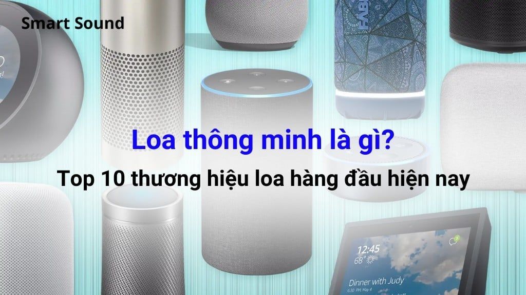 Loa thông minh là gì? Top 10 thương hiệu loa hàng đầu hiện nay