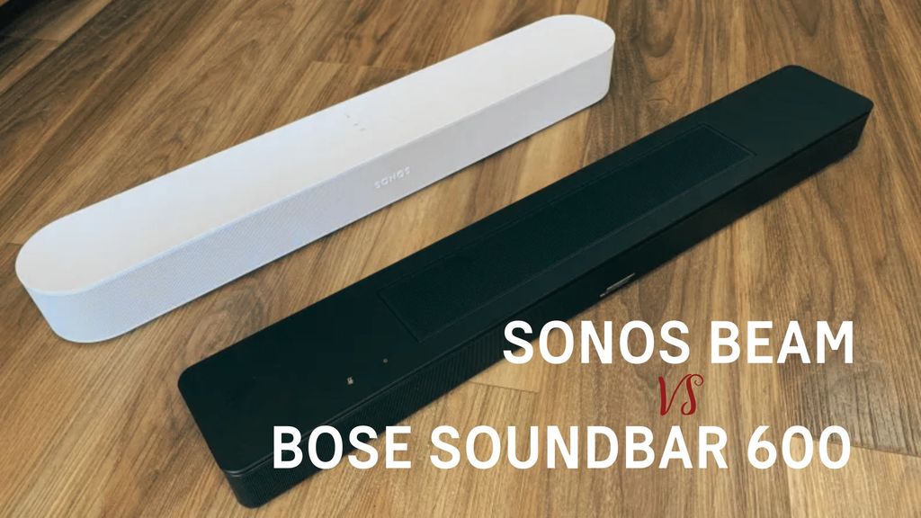 Sonos Beam vs Bose Soundbar 600: Đâu là lựa chọn tốt nhất