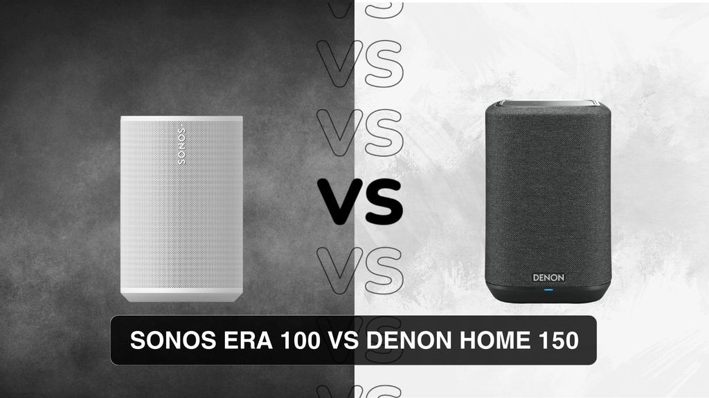 Sonos Era 100 hay Denon Home 150? - Đâu là sự lựa chọn thông minh?