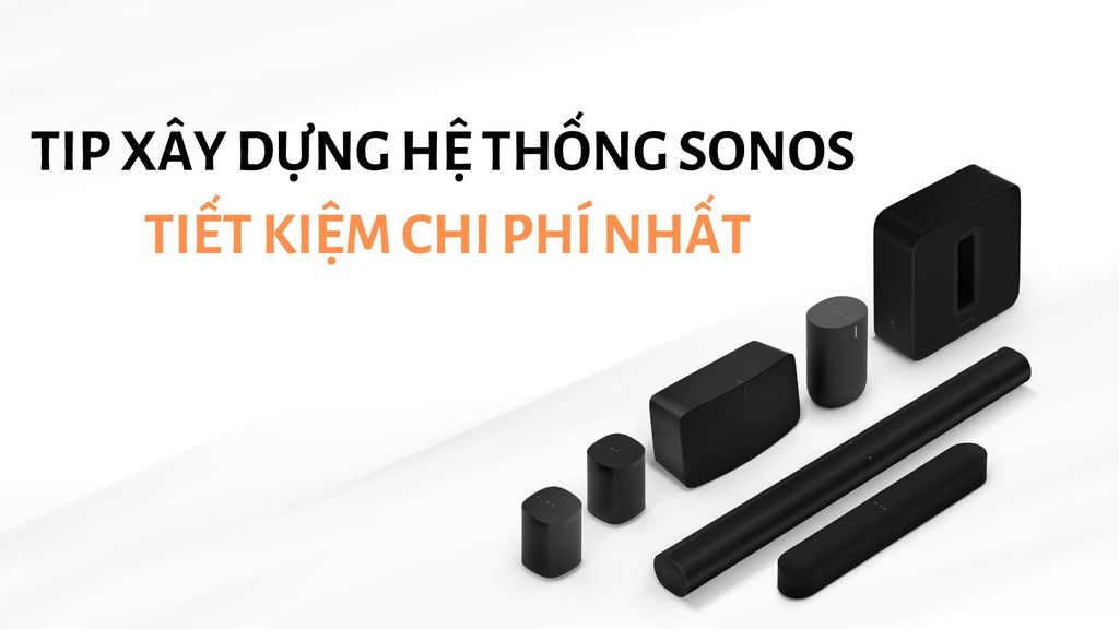Tip xây dựng hệ thống Sonos (Sonos System) tiết kiệm chi phí nhất