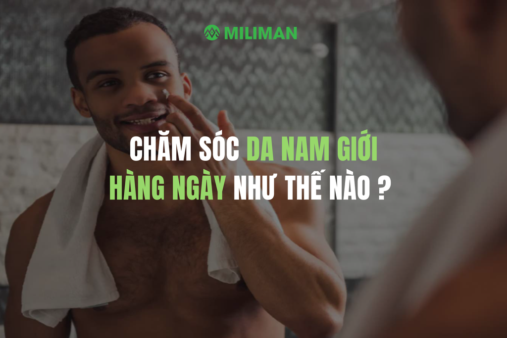 CHĂM SÓC DA TOÀN THÂN CHO NAM GIỚI HÀNG NGÀY NHƯ THẾ NÀO ?