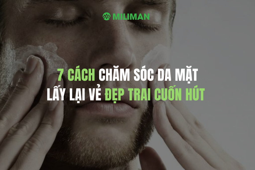 7 CÁCH CHĂM SÓC DA MẶT NAM ĐỂ LẤY LẠI VẺ ĐẸP TRAI CUỐN HÚT