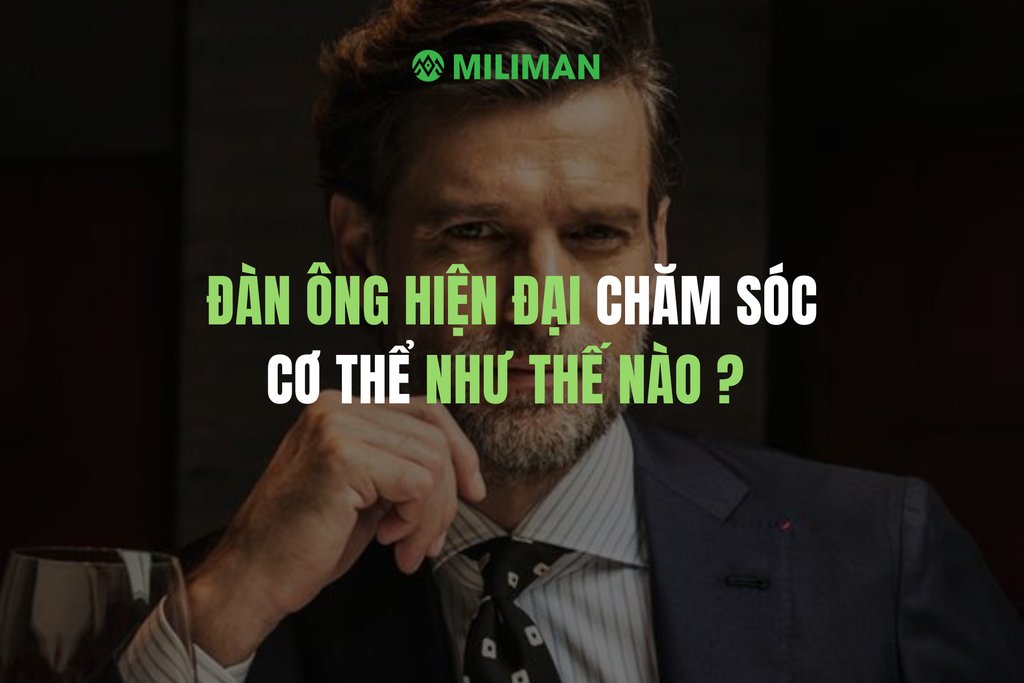 ĐÀN ÔNG HIỆN ĐẠI CHĂM SÓC CƠ THỂ NHƯ THẾ NÀO ?