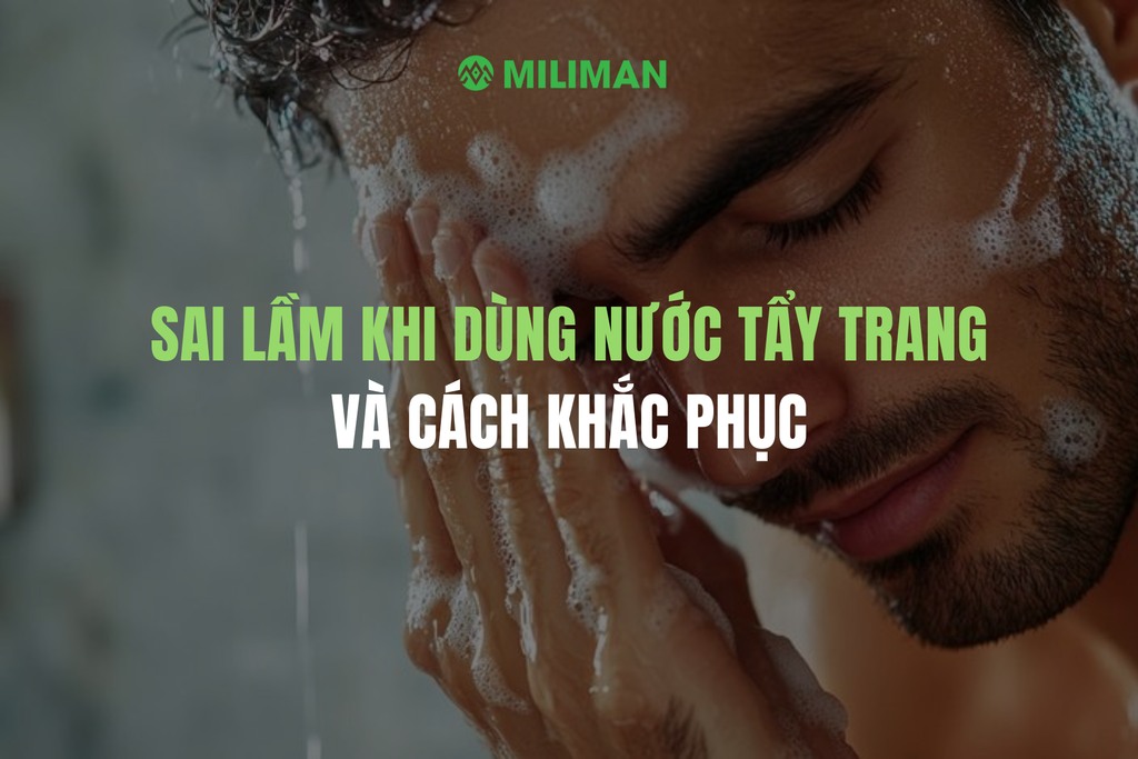 NHỮNG SAI LẦM PHỔ BIẾN KHI DÙNG NƯỚC TẨY TRANG VÀ CÁCH KHẮC PHỤC