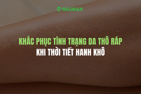 KHẮC PHỤC TÌNH TRẠNG DA THÔ RÁP KHI THỜI TIẾT HANH KHÔ