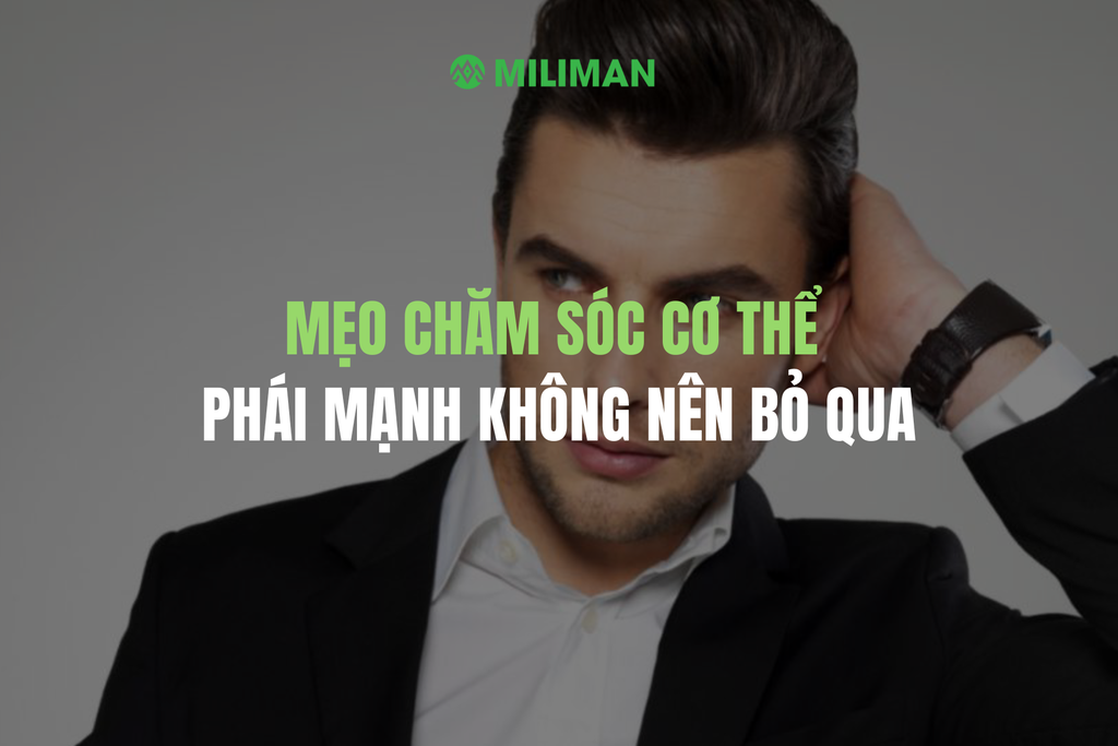 NHỮNG MẸO CHĂM SÓC CƠ THỂ CỦA ĐÀN ÔNG HIỆN ĐẠI MÀ PHÁI MẠNH KHÔNG NÊN BỎ QUA