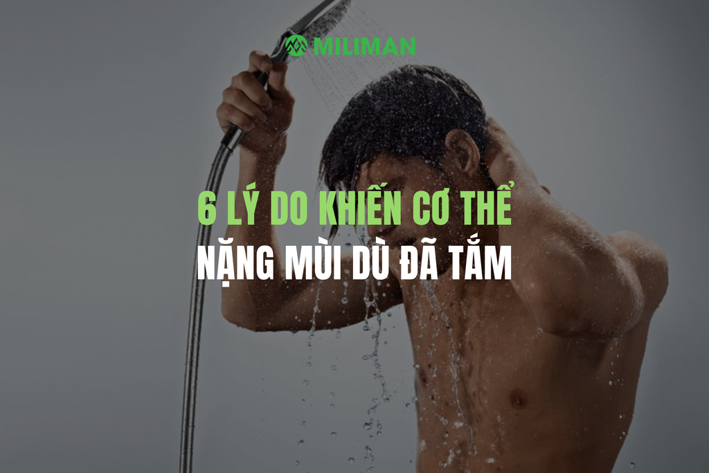 6 LÝ DO KHIẾN CƠ THỂ NẶNG MÙI DÙ ĐÃ TẮM