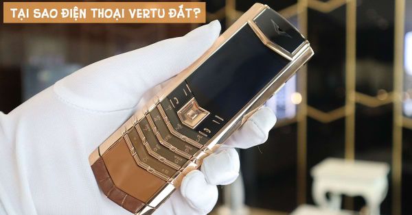 Tổng hợp 5 lý do giải thích vì sao điện thoại Vertu đắt nhất thế giới