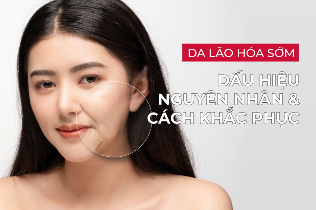 Da lão hóa sớm: Dấu hiệu, Nguyên nhân và Cách khắc phục