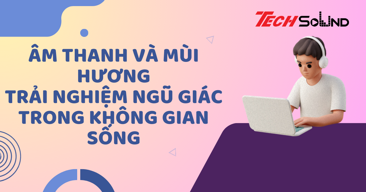 Âm Thanh Và Mùi Hương: Trải Nghiệm Ngũ Giác Trong Không Gian Sống