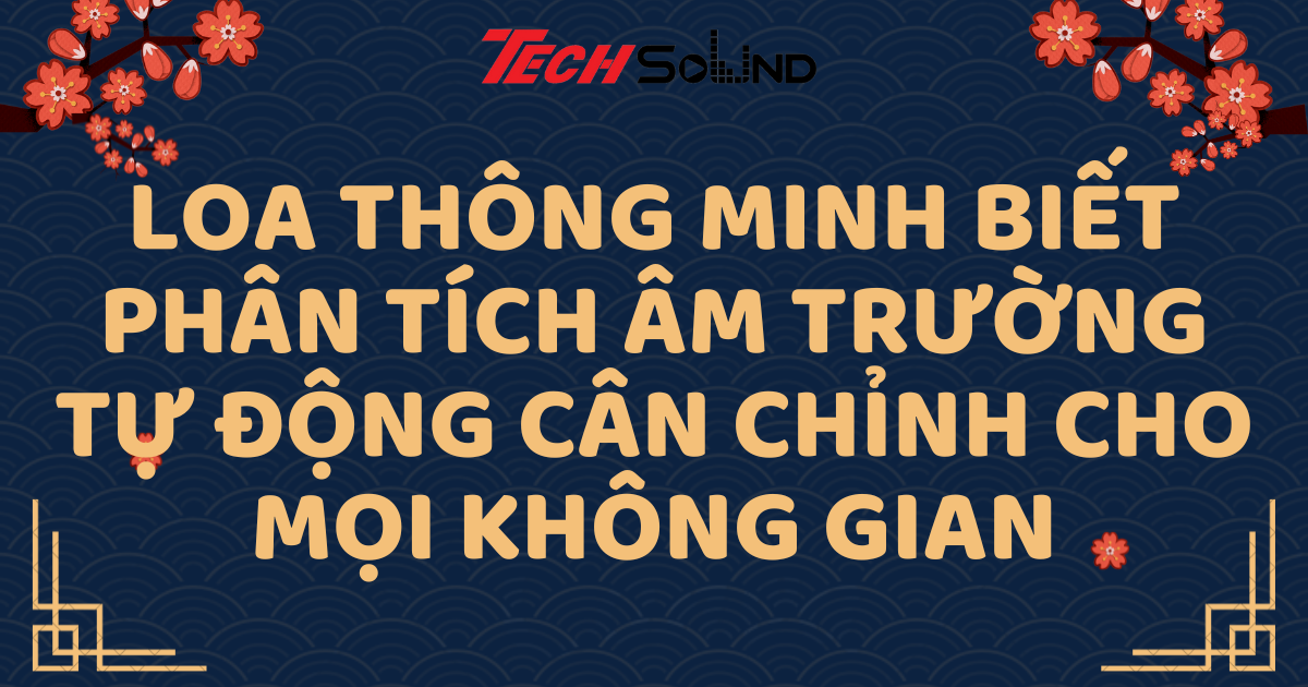 Loa thông minh biết phân tích âm trường: Tự động cân chỉnh cho mọi không gian