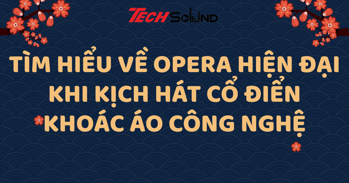 Tìm hiểu về Opera hiện đại: Khi kịch hát cổ điển khoác áo công nghệ