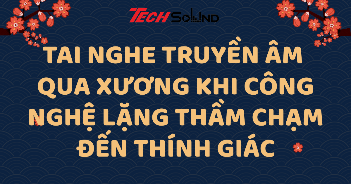 Tai nghe truyền âm qua xương – Khi công nghệ lặng thầm chạm đến thính giác