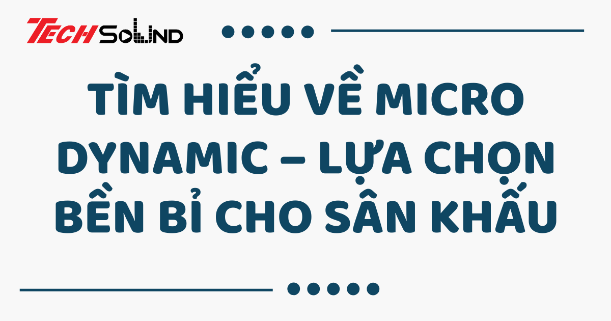 Tìm hiểu về micro dynamic – Lựa chọn bền bỉ cho sân khấu