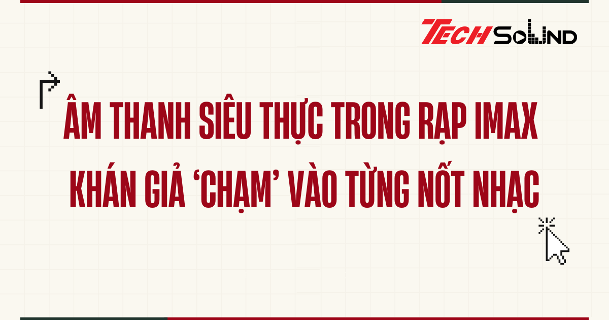 Âm thanh siêu thực trong rạp IMAX – Khán giả ‘chạm’ vào từng nốt nhạc