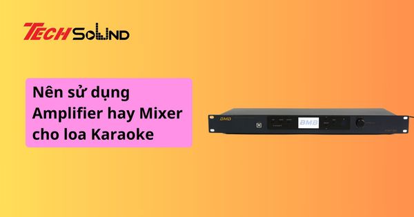 Nên sử dụng Mixer hay dàn Amply trong loa karaoke?
