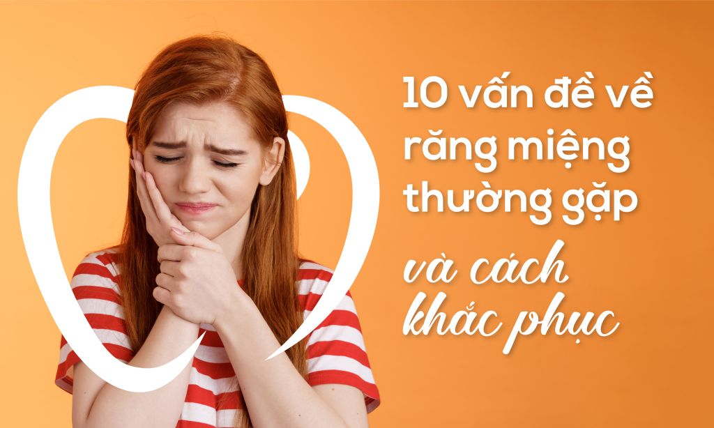 10 vấn đề về răng miệng thường gặp và cách khắc phục