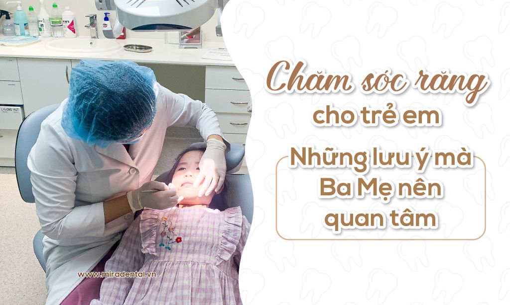 Chăm sóc răng cho trẻ em - Những lưu ý mà Ba Mẹ nên quan tâm