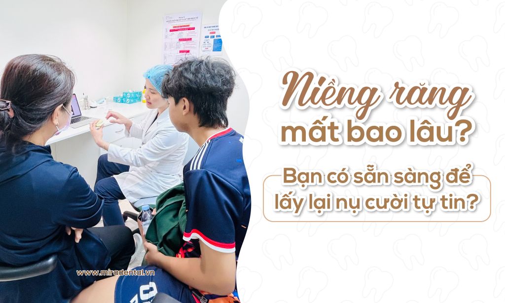 Niềng răng mất bao lâu? Bạn có sẵn sàng để lấy lại nụ cười tự tin?