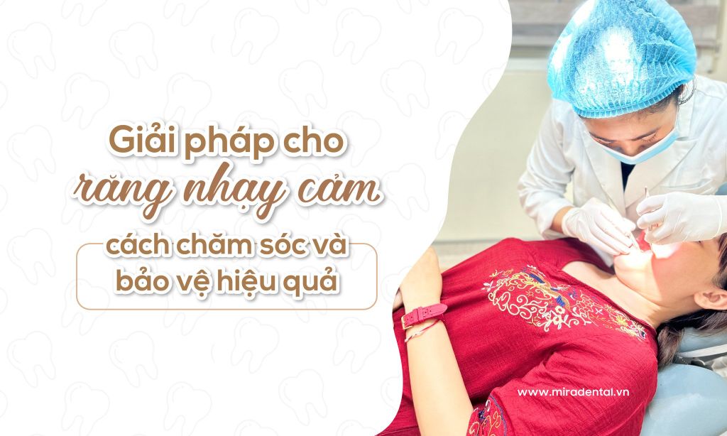 Giải Pháp Cho Răng Nhạy Cảm – Cách Chăm Sóc Và Bảo Vệ Hiệu Quả