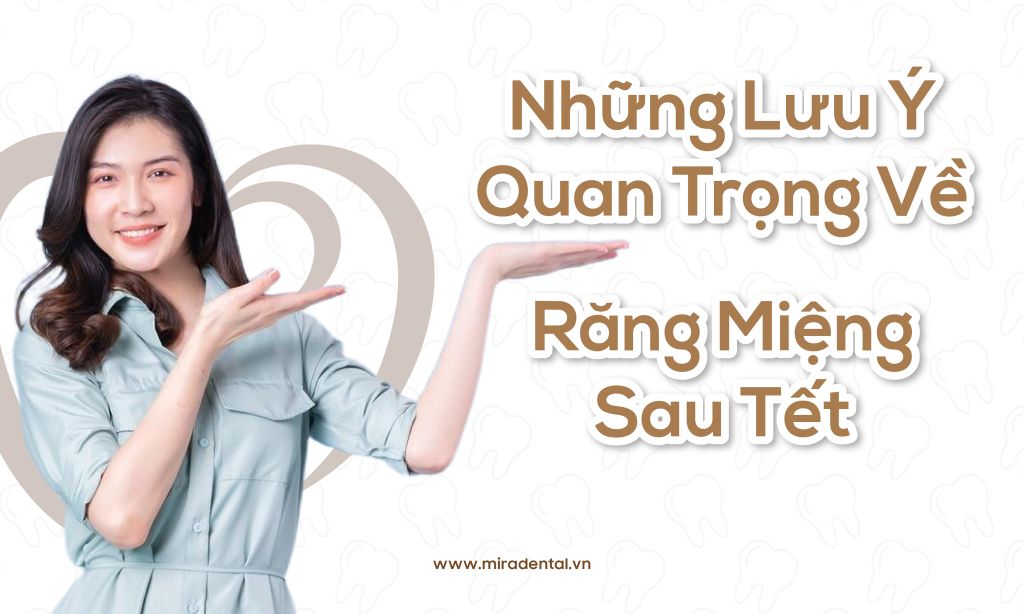 Những Lưu Ý Quan Trọng Về Răng Miệng Sau Tết – Đừng Để Niềm Vui Trở Thành Nỗi Lo!