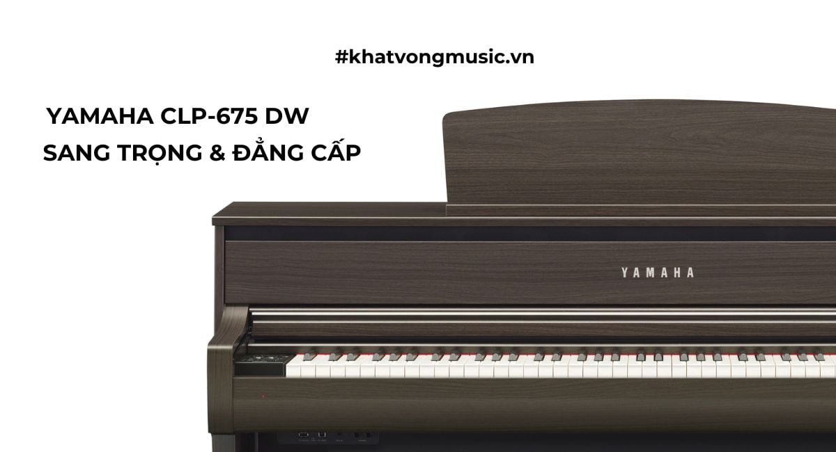 Piano Yamaha CLP 675 DW sang trọng đẳng cấp – Khát Vọng Music Center