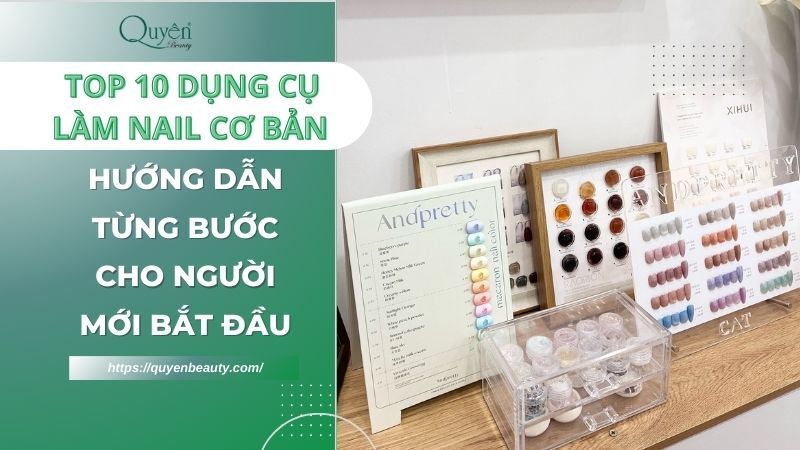 Dụng cụ làm nail cần những gì? Hướng dẫn chi tiết A-Z cho người mới bắt đầu