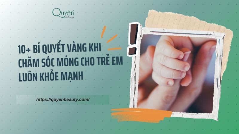 10 Bí Quyết Vàng Khi Chăm Sóc Móng Cho Trẻ Em: Đảm Bảo Móng Khỏe, An Toàn Từ Nhỏ