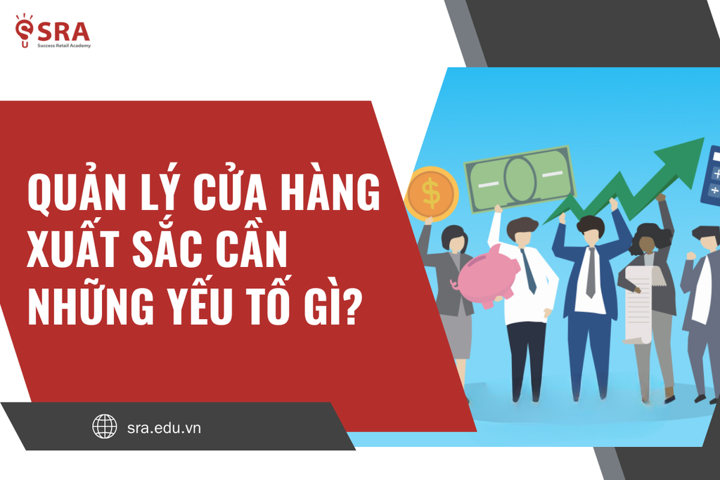 Quản lý cửa hàng cần những yếu tố gì? Khám phá những yếu tố để trở thành Quản lý cửa hàng xuất sắc