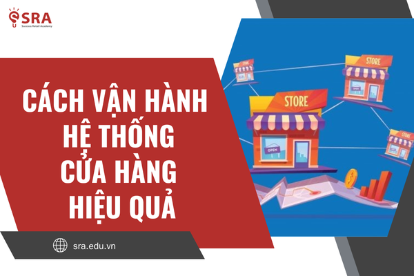 Cách vận hành hệ thống cửa hàng hiệu quả